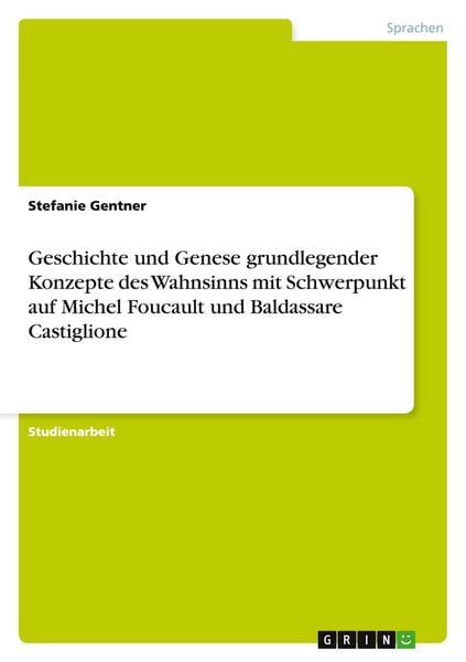 Produktbild: Geschichte und Genese grundlegender Konzepte des Wahnsinns mit Schwerpunkt auf Michel Foucault und Baldassare Castiglione
