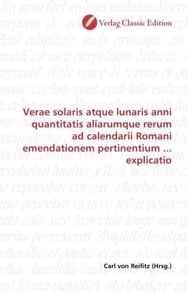 Verae solaris atque lunaris anni quantitatis aliarumque rerum ad calendarii Romani emendationem pertinentium ... explica