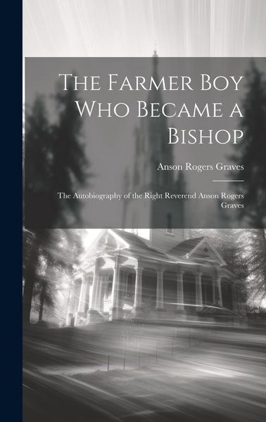 Produktbild: The Farmer Boy Who Became a Bishop: The Autobiography of the Right Reverend Anson Rogers Graves