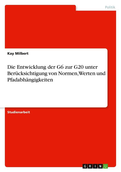Die Entwicklung der G6 zur G20 unter Berücksichtigung von Normen, Werten und Pfadabhängigkeiten, Taschenbuch von Kay Milbert, GRIN, 9783640723720