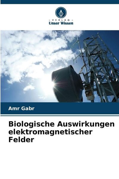 Biologische Auswirkungen elektromagnetischer Felder, Taschenbuch von Amr Gabr, Verlag Unser Wissen, 9786209058592
