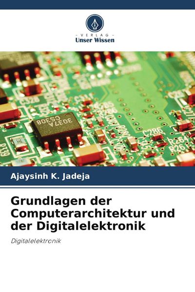 Grundlagen der Computerarchitektur und der Digitalelektronik, Taschenbuch von Ajaysinh K. Jadeja, Verlag Unser Wissen, 9786209852374