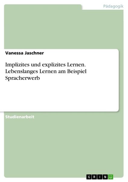 Implizites und explizites Lernen. Lebenslanges Lernen am Beispiel Spracherwerb, Taschenbuch von Vanessa Jaschner, GRIN, 9783668802797