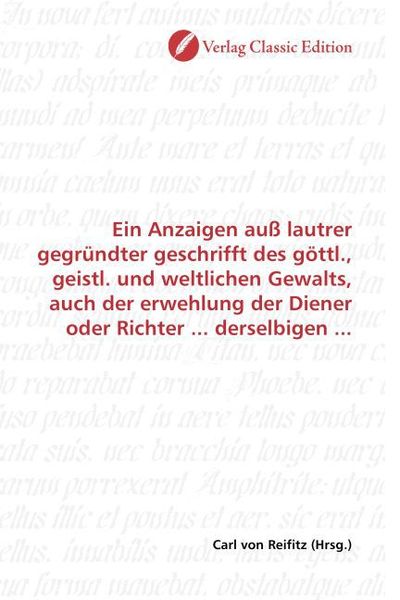 Produktbild: Ein Anzaigen au&szlig; lautrer gegr&uuml;ndter geschrifft des g&ouml;ttl., geistl. und weltlichen Gewalts, auch der erwehlung der Diener oder Richter ... derselbigen