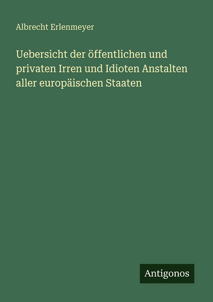 Uebersicht der öffentlichen und privaten Irren und Idioten Anstalten aller europäischen Staaten, Taschenbuch von Albrecht Erlenmeyer, Antigonos