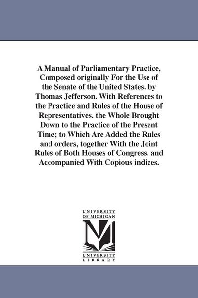Produktbild: A Manual of Parliamentary Practice, Composed originally For the Use of the Senate of the United States. by Thomas Jefferson. With References to the Pr