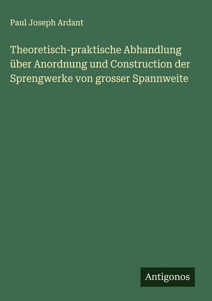 Produktbild: Theoretisch-praktische Abhandlung &uuml;ber Anordnung und Construction der Sprengwerke von grosser Spannweite