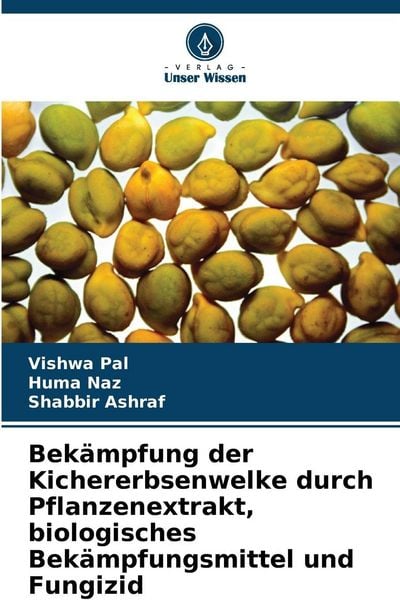 Bekämpfung der Kichererbsenwelke durch Pflanzenextrakt, biologisches Bekämpfungsmittel und Fungizid, Taschenbuch von Vishwa Pal , Huma Naz , Shabbir
