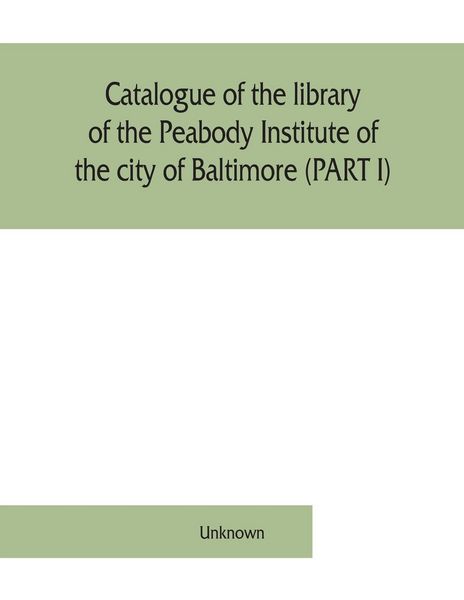 Produktbild: Catalogue of the library of the Peabody Institute of the city of Baltimore (PART I)