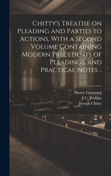 Produktbild: Chitty's Treatise on Pleading and Parties to Actions, With a Second Volume Containing Modern Precedents of Pleadings, and Practical Notes ..