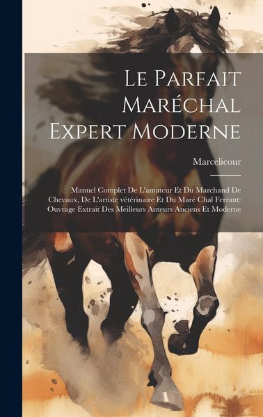 Produktbild: Le parfait mar&eacute;chal expert moderne: Manuel complet de l'amateur et du marchand de chevaux, de l'artiste v&eacute;t&eacute;rinaire et du mar&eacute; chal ferrant: ouvrage e