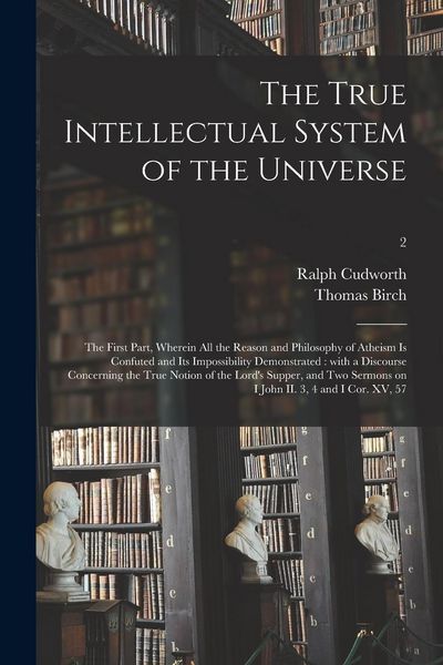 Produktbild: The True Intellectual System of the Universe: the First Part, Wherein All the Reason and Philosophy of Atheism is Confuted and Its Impossibility Demon