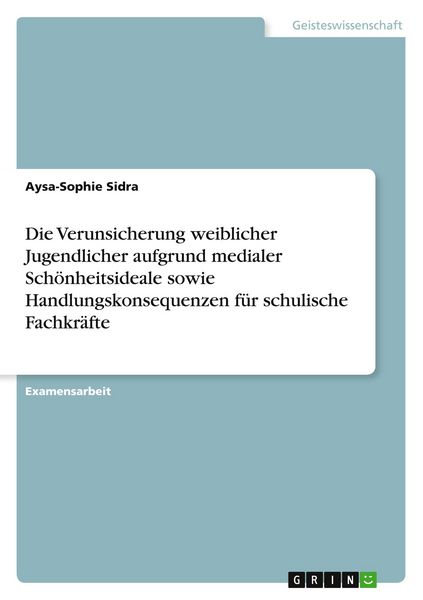 Produktbild: Die Verunsicherung weiblicher Jugendlicher aufgrund medialer Sch&ouml;nheitsideale sowie Handlungskonsequenzen f&uuml;r schulische Fachkr&auml;fte