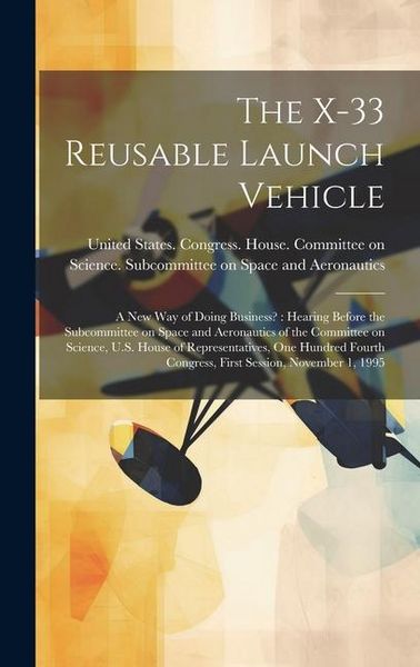 Produktbild: The X-33 Reusable Launch Vehicle: A new way of Doing Business?: Hearing Before the Subcommittee on Space and Aeronautics of the Committee on Science,