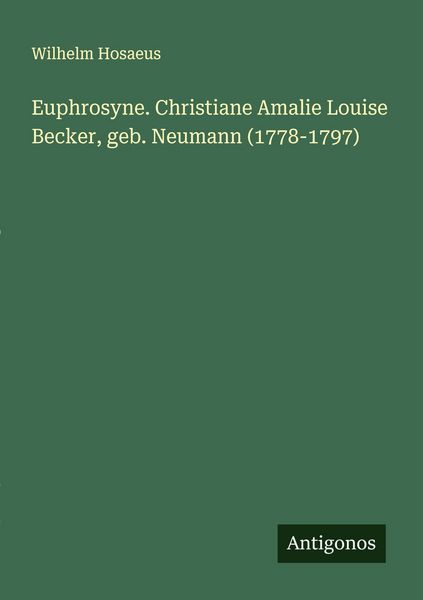 Euphrosyne. Christiane Amalie Louise Becker, geb. Neumann (1778-1797), Taschenbuch von Wilhelm Hosaeus, Antigonos Verlag, 9783563136188