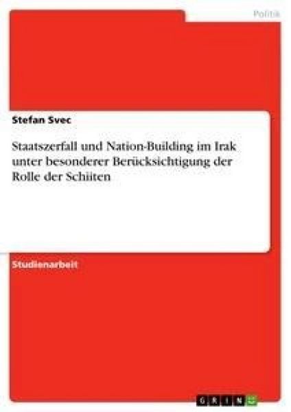 Staatszerfall und Nation-Building im Irak unter besonderer Berücksichtigung der Rolle der Schiiten, Taschenbuch von Stefan Svec, GRIN, 9783638644051