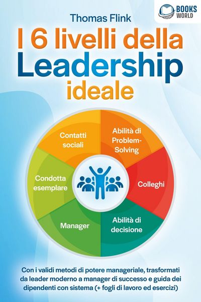Produktbild: I 6 livelli della Leadership ideale: Con i validi metodi di potere manageriale, trasformati da leader moderno a manager di successo e guida dei dipend