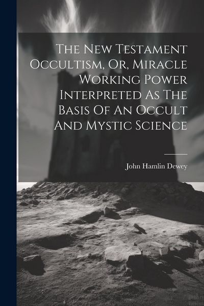 Produktbild: The New Testament Occultism, Or, Miracle Working Power Interpreted As The Basis Of An Occult And Mystic Science
