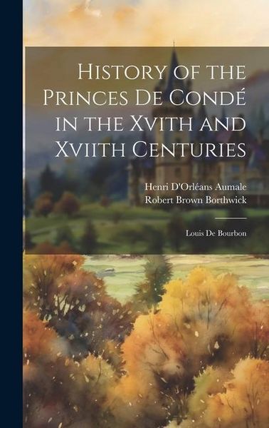 Produktbild: History of the Princes De Cond&eacute; in the Xvith and Xviith Centuries