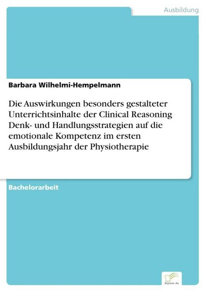Produktbild: Die Auswirkungen besonders gestalteter Unterrichtsinhalte der Clinical Reasoning Denk- und Handlungsstrategien auf die emotionale Kompetenz im ersten Ausbildungsjahr der Physiotherapie