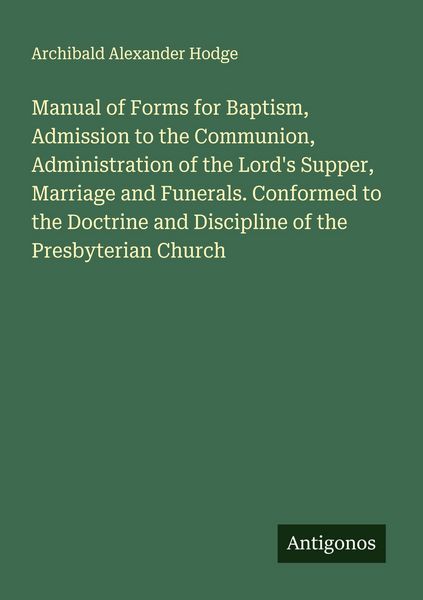 Produktbild: Manual of Forms for Baptism, Admission to the Communion, Administration of the Lord's Supper, Marriage and Funerals. Conformed to the Doctrine and Dis