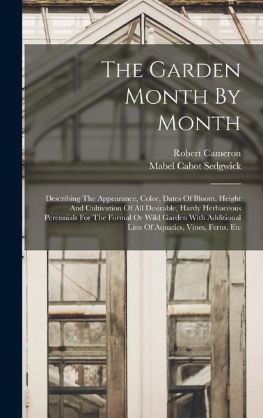 Produktbild: The Garden Month By Month: Describing The Appearance, Color, Dates Of Bloom, Height And Cultivation Of All Desirable, Hardy Herbaceous Perennials