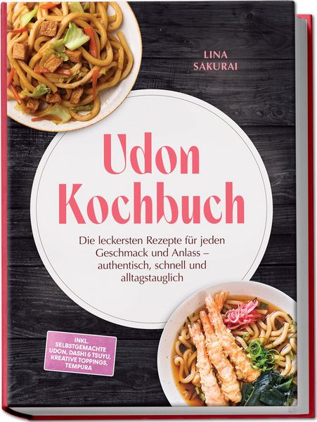 Produktbild: Udon Kochbuch: Die leckersten Rezepte f&uuml;r jeden Geschmack und Anlass &ndash; authentisch, schnell und alltagstauglich &ndash; inkl. selbstgemachte Udon, Dashi & Tsuyu, kreative Toppings, Tempura
