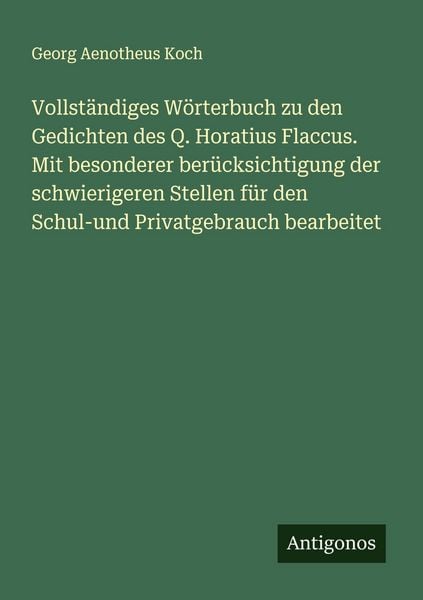 Produktbild: Vollst&auml;ndiges W&ouml;rterbuch zu den Gedichten des Q. Horatius Flaccus. Mit besonderer ber&uuml;cksichtigung der schwierigeren Stellen f&uuml;r den Schul-und Privatg