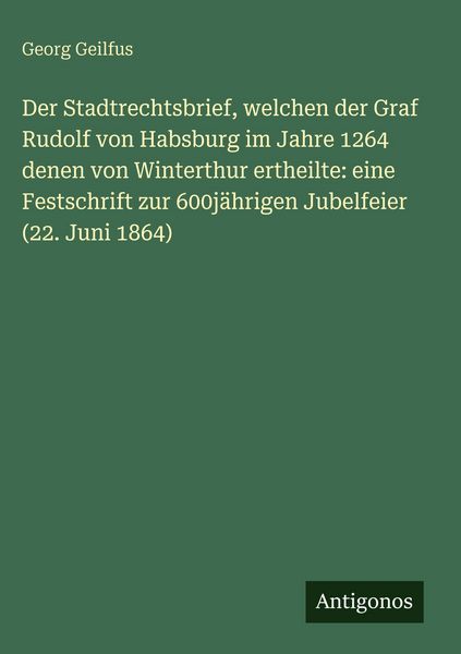 Produktbild: Der Stadtrechtsbrief, welchen der Graf Rudolf von Habsburg im Jahre 1264 denen von Winterthur ertheilte: eine Festschrift zur 600j&auml;hrigen Jubelfeier (