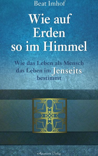 Produktbild: Wie auf Erden so im Himmel: Wie das Leben als Mensch das Leben im Jenseits bestimmt