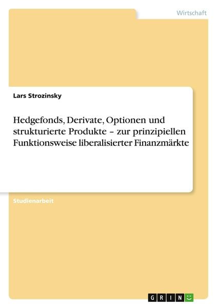 Hedgefonds, Derivate, Optionen und strukturierte Produkte ¿ zur prinzipiellen Funktionsweise liberalisierter Finanzmärkt