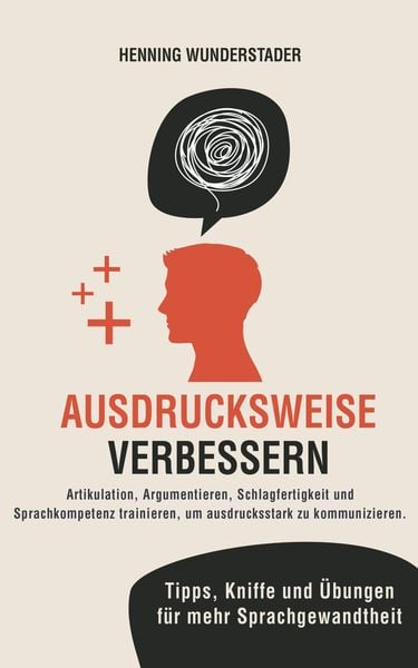 Produktbild: Ausdrucksweise verbessern: Artikulation, Argumentieren, Schlagfertigkeit und Sprachkompetenz trainieren, um ausdrucksstark zu kommunizieren. Tipps, Kn