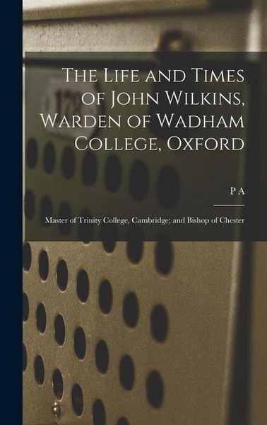 Produktbild: The Life and Times of John Wilkins, Warden of Wadham College, Oxford; Master of Trinity College, Cambridge; and Bishop of Chester