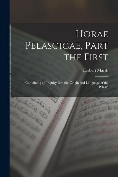 Produktbild: Horae Pelasgicae, Part the First: Containing an Inquiry Into the Origin and Language of the Pelasgi