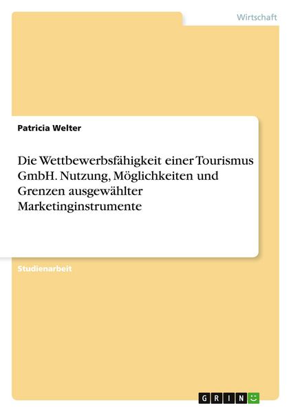 Die Wettbewerbsfähigkeit einer Tourismus GmbH. Nutzung, Möglichkeiten und Grenzen ausgewählter Marketinginstrumente, Taschenbuch von Patricia Welter,