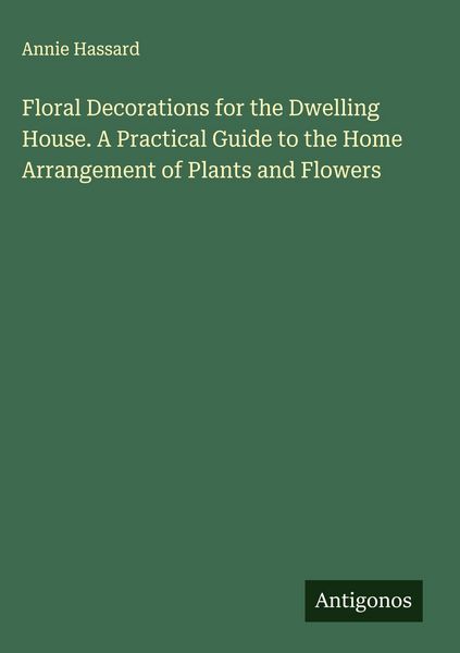 Produktbild: Floral Decorations for the Dwelling House. A Practical Guide to the Home Arrangement of Plants and Flowers