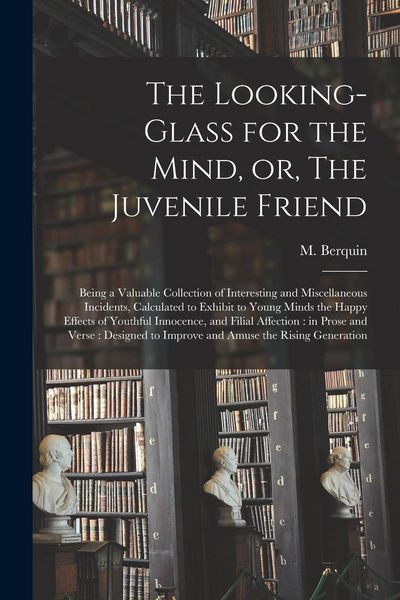 Produktbild: The Looking-glass for the Mind, or, The Juvenile Friend: Being a Valuable Collection of Interesting and Miscellaneous Incidents, Calculated to Exhibit