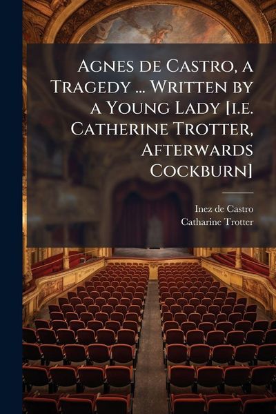 Produktbild: Agnes de Castro, a Tragedy ... Written by a Young Lady [i.e. Catherine Trotter, Afterwards Cockburn]