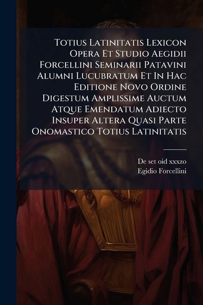 Produktbild: Totius Latinitatis Lexicon Opera Et Studio Aegidii Forcellini Seminarii Patavini Alumni Lucubratum Et In Hac Editione Novo Ordine Digestum Amplissime Auctum Atque Emendatum Adiecto Insuper Altera Quasi Parte Onomastico Totius Latinitatis