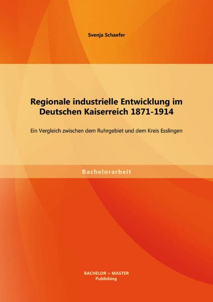 Produktbild: Regionale industrielle Entwicklung im Deutschen Kaiserreich 1871-1914: Ein Vergleich zwischen dem Ruhrgebiet und dem Kreis Esslingen