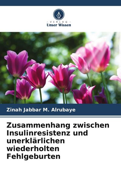 Zusammenhang zwischen Insulinresistenz und unerklärlichen wiederholten Fehlgeburten, Taschenbuch von Zinah Jabbar M. Alrubaye, Verlag Unser Wissen,