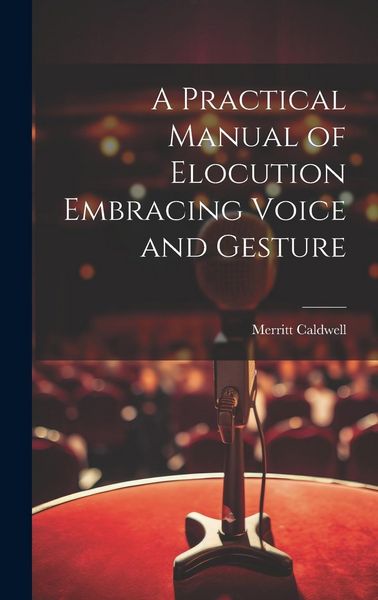 Produktbild: A Practical Manual of Elocution Embracing Voice and Gesture