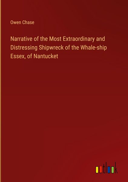 Produktbild: Narrative of the Most Extraordinary and Distressing Shipwreck of the Whale-ship Essex, of Nantucket