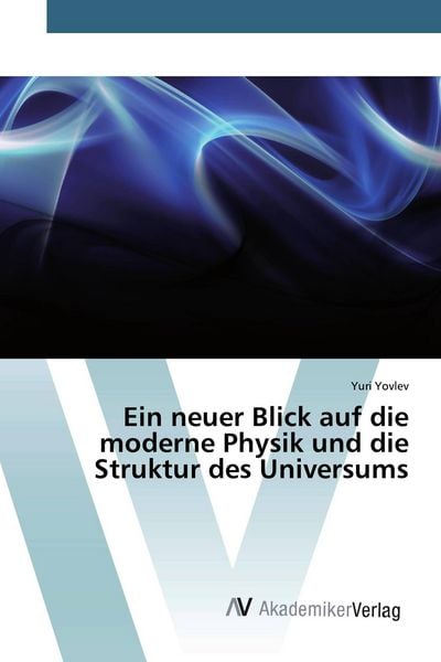 Ein neuer Blick auf die moderne Physik und die Struktur des Universums, Taschenbuch von Yuri Yovlev, AV Akademikerverlag, 9786200663962