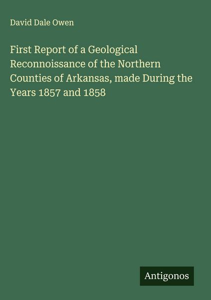 Produktbild: First Report of a Geological Reconnoissance of the Northern Counties of Arkansas, made During the Years 1857 and 1858