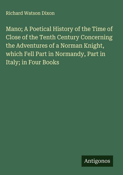 Produktbild: Mano; A Poetical History of the Time of Close of the Tenth Century Concerning the Adventures of a Norman Knight, which Fell Part in Normandy, Part in Italy; in Four Books
