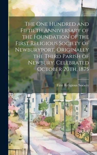 Produktbild: The one Hundred and Fiftieth Anniversary of the Foundation of the First Religious Society of Newburyport, Originally the Third Parish of Newbury. Cele