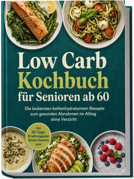 Produktbild: Low Carb Kochbuch f&uuml;r Senioren ab 60: Die leckersten kohlenhydratarmen Rezepte zum gesunden Abnehmen im Alltag ohne Verzicht &ndash; inkl. 30-Tage-Ern&auml;hrungsplan, Broten, Desserts uvm.