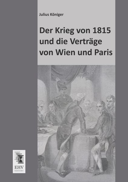 Der Krieg von 1815 und die Verträge von Wien und Paris, Taschenbuch von Julius Königer, EHV-History, 9783955642730