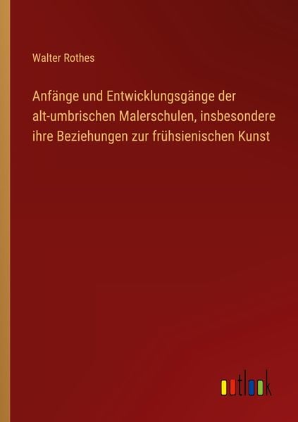 Anfänge und Entwicklungsgänge der alt-umbrischen Malerschulen, insbesondere ihre Beziehungen zur frühsienischen Kunst, Taschenbuch von Walter Rothes,